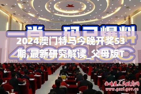 2024澳门特马今晚开奖53期,最新研究解读_父母版TSE2.91