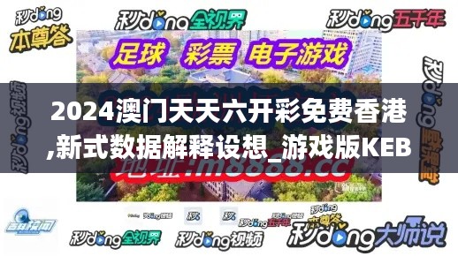 2024澳门天天六开彩免费香港,新式数据解释设想_游戏版KEB2.78