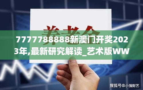 7777788888新澳门开奖2023年,最新研究解读_艺术版WWK2.28