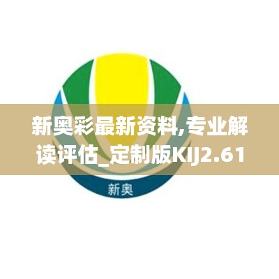 新奥彩最新资料,专业解读评估_定制版KIJ2.61