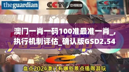 澳门一肖一码100准最准一肖_,执行机制评估_确认版GSD2.54