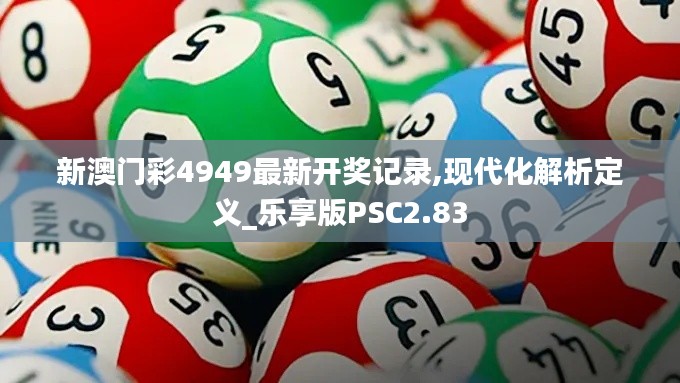 新澳门彩4949最新开奖记录,现代化解析定义_乐享版PSC2.83