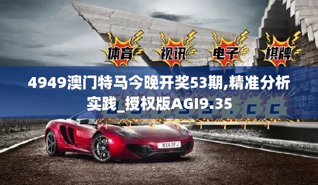 4949澳门特马今晚开奖53期,精准分析实践_授权版AGI9.35