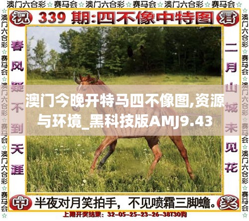 澳门今晚开特马四不像图,资源与环境_黑科技版AMJ9.43