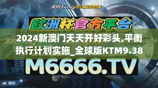 2024新澳门天天开好彩头,平衡执行计划实施_全球版KTM9.38