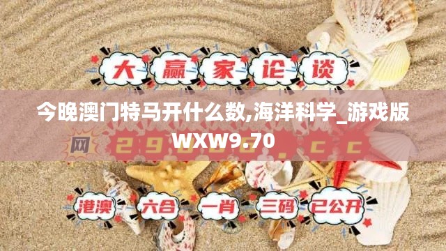 今晚澳门特马开什么数,海洋科学_游戏版WXW9.70