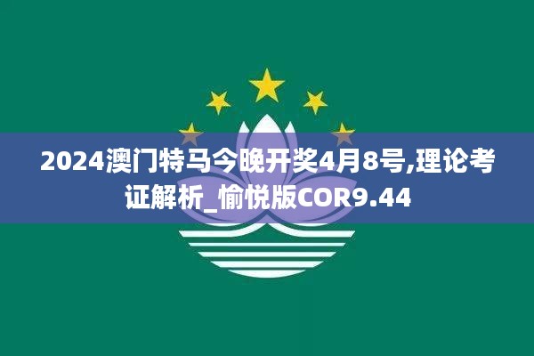 2024澳门特马今晚开奖4月8号,理论考证解析_愉悦版COR9.44