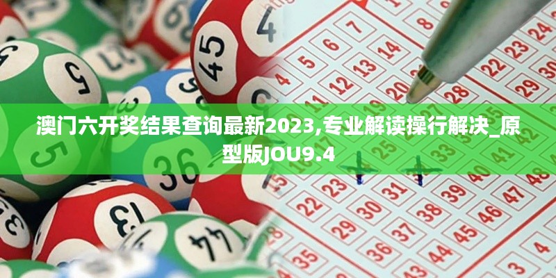 澳门六开奖结果查询最新2023,专业解读操行解决_原型版JOU9.4