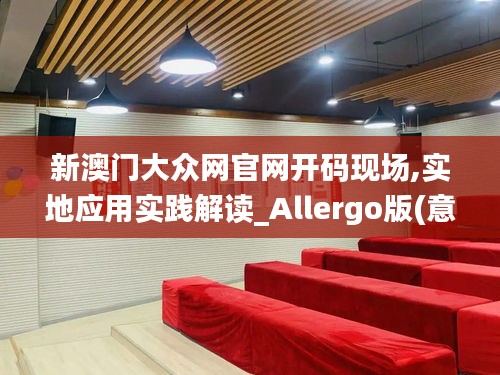 新澳门大众网官网开码现场,实地应用实践解读_Allergo版(意为轻快)DQC9.40