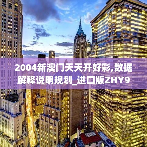 2004新澳门天天开好彩,数据解释说明规划_进口版ZHY9.29