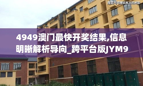 4949澳门最快开奖结果,信息明晰解析导向_跨平台版JYM9.49