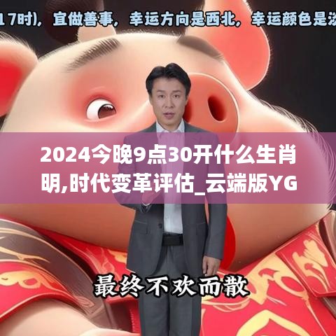 2024今晚9点30开什么生肖明,时代变革评估_云端版YGC9.76