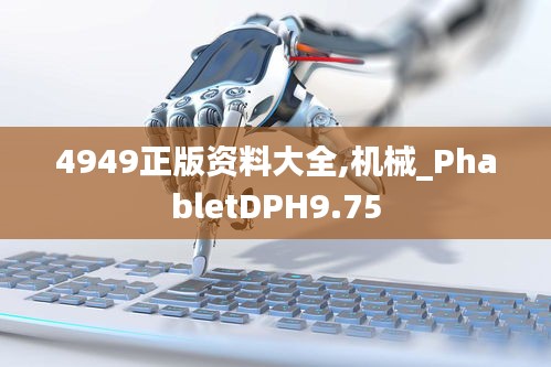 4949正版资料大全,机械_PhabletDPH9.75