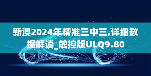 新澳2024年精准三中三,详细数据解读_触控版ULQ9.80