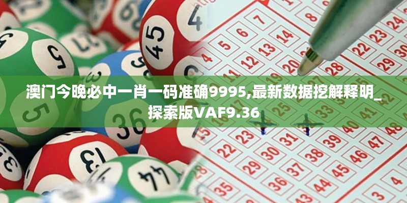 澳门今晚必中一肖一码准确9995,最新数据挖解释明_探索版VAF9.36