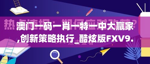 澳门一码一肖一特一中大羸家,创新策略执行_酷炫版FXV9.47