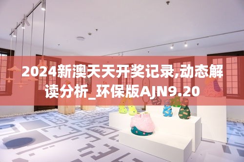 2024新澳天天开奖记录,动态解读分析_环保版AJN9.20