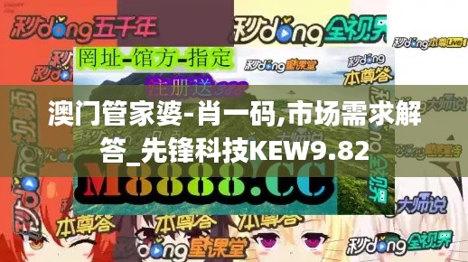 澳门管家婆-肖一码,市场需求解答_先锋科技KEW9.82