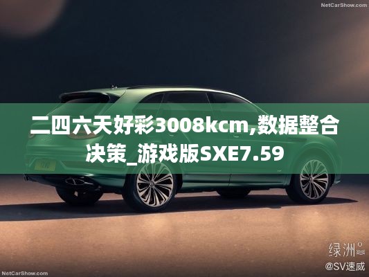 二四六天好彩3008kcm,数据整合决策_游戏版SXE7.59