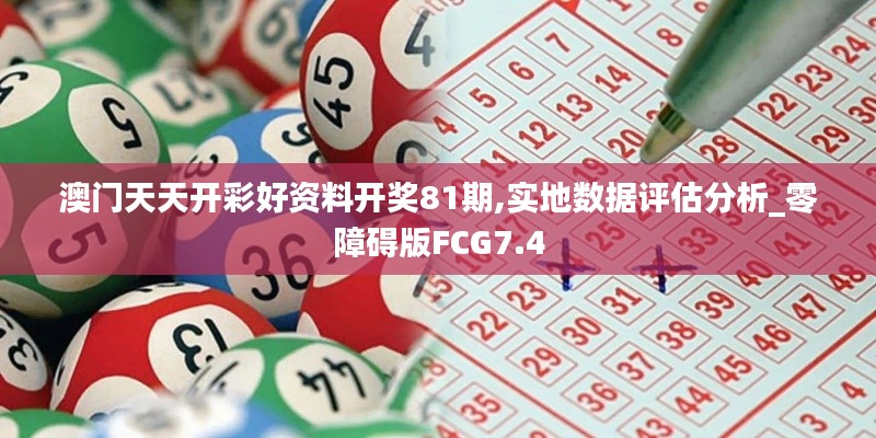 澳门天天开彩好资料开奖81期,实地数据评估分析_零障碍版FCG7.4