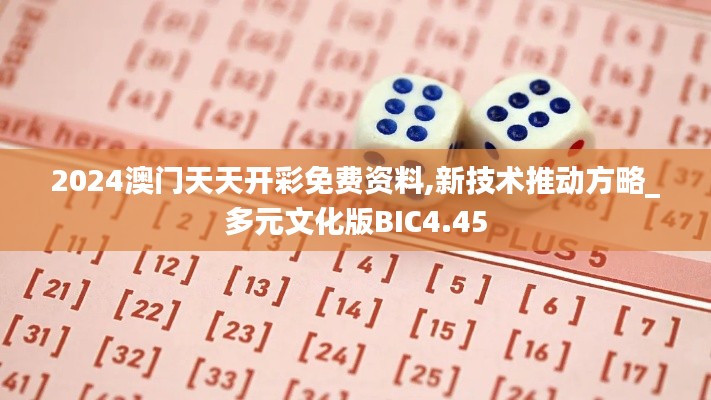 2024澳门天天开彩免费资料,新技术推动方略_多元文化版BIC4.45