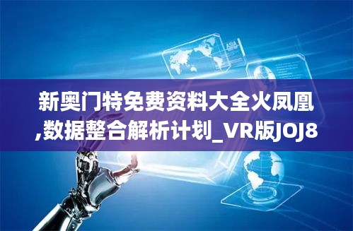 新奥门特免费资料大全火凤凰,数据整合解析计划_VR版JOJ8.24