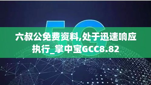 六叔公免费资料,处于迅速响应执行_掌中宝GCC8.82