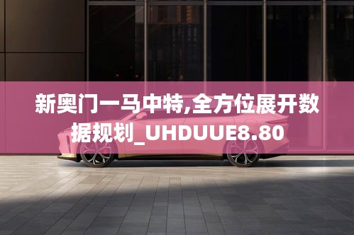 新奥门一马中特,全方位展开数据规划_UHDUUE8.80