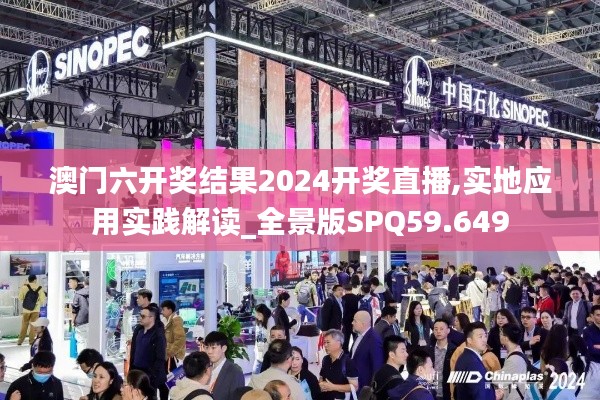 澳门六开奖结果2024开奖直播,实地应用实践解读_全景版SPQ59.649