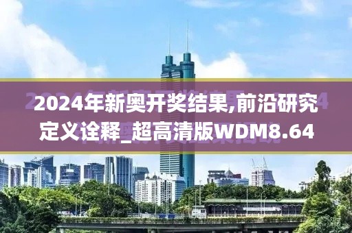 2024年新奥开奖结果,前沿研究定义诠释_超高清版WDM8.641