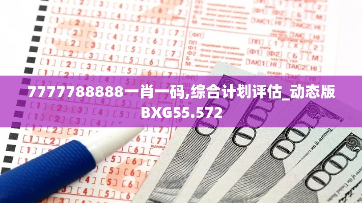 7777788888一肖一码,综合计划评估_动态版BXG55.572