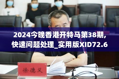 2024今晚香港开特马第38期,快速问题处理_实用版XID72.613