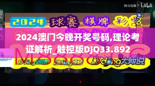 2024澳门今晚开奖号码,理论考证解析_触控版DJQ33.892