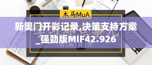 新奥门开彩记录,决策支持方案_强劲版MIF42.926