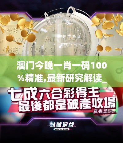 澳门今晚一肖一码100%精准,最新研究解读_后台版FPO86.507