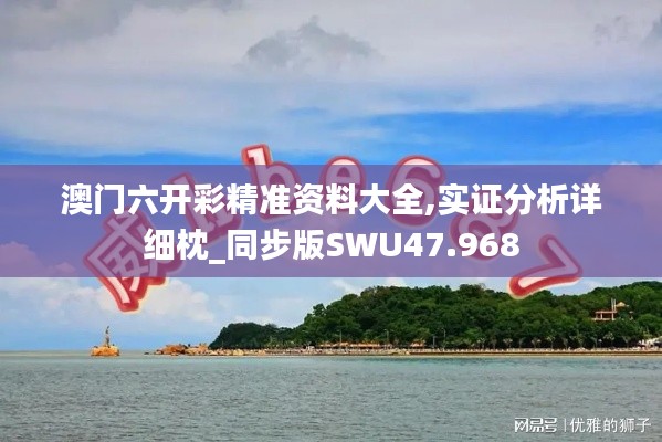 澳门六开彩精准资料大全,实证分析详细枕_同步版SWU47.968