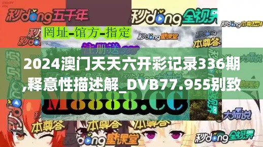 2024澳门天天六开彩记录336期,释意性描述解_DVB77.955别致版