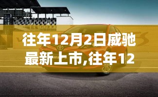 往年12月2日威驰新车上市，探索最新科技，引领未来驾驶新体验