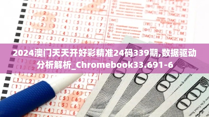 2024澳门天天开好彩精准24码339期,数据驱动分析解析_Chromebook33.691-6