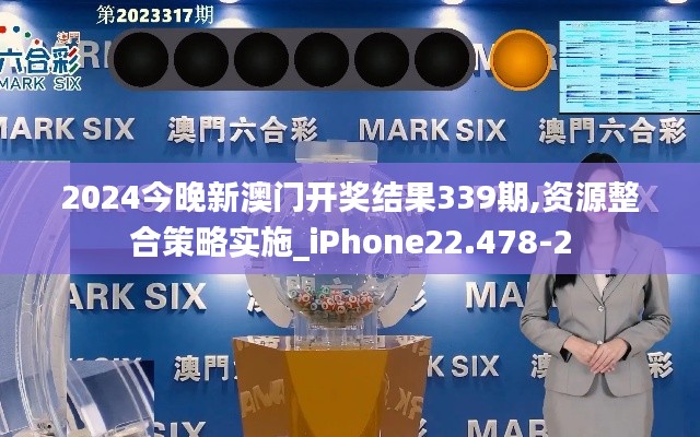 2024今晚新澳门开奖结果339期,资源整合策略实施_iPhone22.478-2