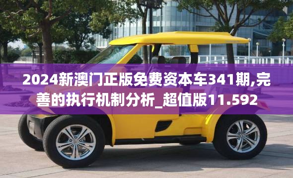 2024新澳门正版免费资本车341期,完善的执行机制分析_超值版11.592