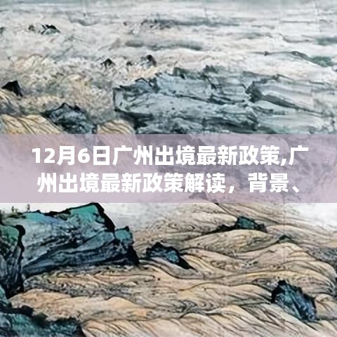 广州出境最新政策解读，背景、事件与影响分析（12月6日版）