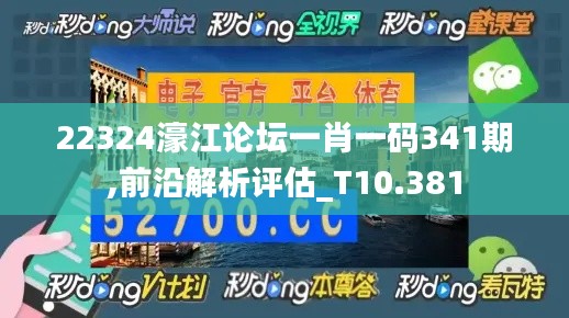 22324濠江论坛一肖一码341期,前沿解析评估_T10.381