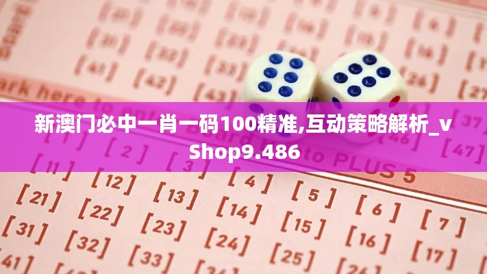 新澳门必中一肖一码100精准,互动策略解析_vShop9.486