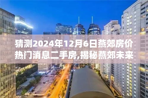 猜测2024年12月6日燕郊房价热门消息二手房,揭秘燕郊未来房价走势，热门消息二手房预测，洞悉未来购房新动向——燕郊房价展望至2024年12月6日