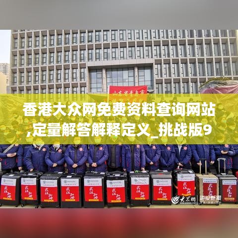 香港大众网免费资料查询网站,定量解答解释定义_挑战版9.264