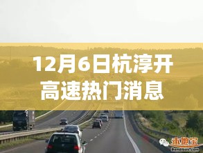 12月6日杭淳开高速热门消息,杭淳开高速建设进展热议背后的多维度观察