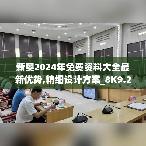 新奥2024年免费资料大全最新优势,精细设计方案_8K9.273