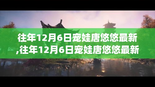 往年12月6日宠娃唐悠悠最新评测，特性、体验、竞品对比及用户群体深度解析