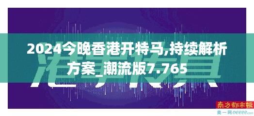 2024今晚香港开特马,持续解析方案_潮流版7.765